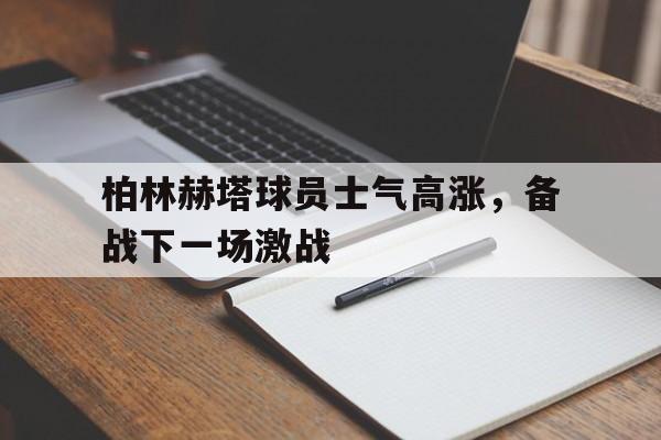 包含柏林赫塔球员士气高涨，备战下一场激战的词条