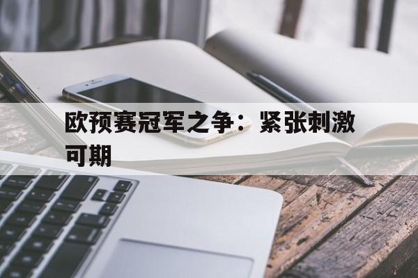 欧预赛冠军之争：紧张刺激可期的简单介绍