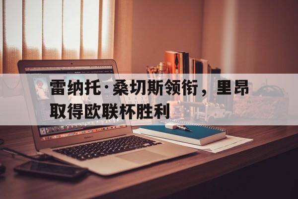 包含雷纳托·桑切斯领衔，里昂取得欧联杯胜利的词条