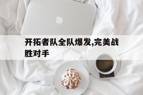 开拓者队全队爆发,完美战胜对手