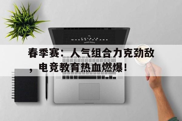 春季赛：人气组合力克劲敌，电竞教育热血燃爆！