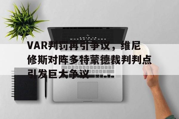 VAR判罚再引争议，维尼修斯对阵多特蒙德裁判判点引发巨大争议