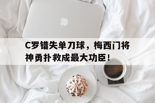 C罗错失单刀球，梅西门将神勇扑救成最大功臣！